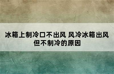 冰箱上制冷口不出风 风冷冰箱出风但不制冷的原因